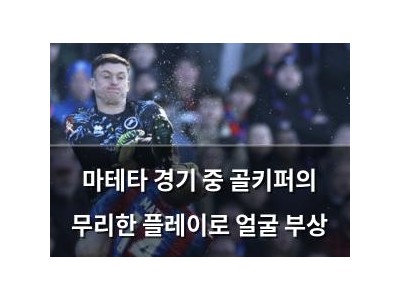 마테타 경기 중 골키퍼의 무리한 플레이로 얼굴 부상