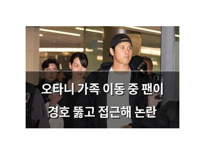 오타니 가족 이동 중 팬이 경호 뚫고 접근해 논란