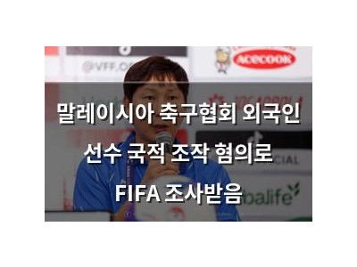 말레이시아 축구협회 외국인 선수 국적 조작 혐의로 FIFA 조사받음