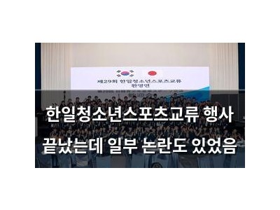 한일청소년스포츠교류 행사 끝났는데 일부 논란도 있었음