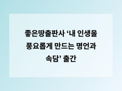 좋은땅출판사 ‘내 인생을 풍요롭게 만드는 명언과 속담’ 출간