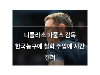 니콜라스 마줄스 감독 한국농구에 철학 주입에 시간 걸려