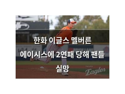 한화 이글스 멜버른 에이시스에 2연패 당해 팬들 실망
