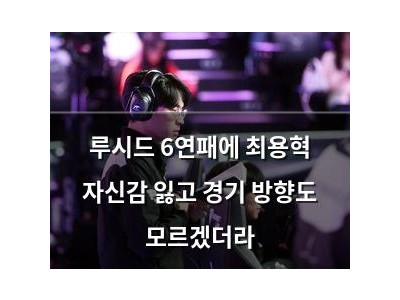 루시드 6연패에 최용혁 자신감 잃고 경기 방향도 모르겠더라
