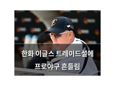 한화 이글스 트레이드설에 프로야구 흔들림