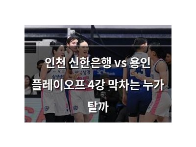 인천 신한은행 vs 용인 플레이오프 4강 막차는 누가 탈까