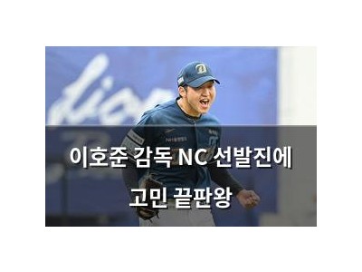 이호준 감독 NC 선발진에 고민 끝판왕