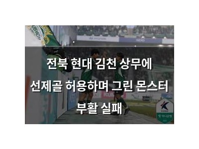 전북 현대 김천 상무에 선제골 허용하며 그린 몬스터 부활 실패