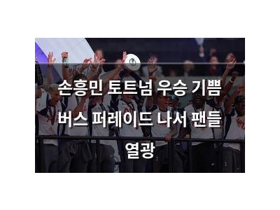 손흥민 토트넘 우승 기쁨 버스 퍼레이드 나서 팬들 열광