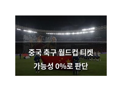 중국 축구 월드컵 티켓 가능성 0%로 판단