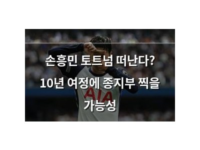손흥민 토트넘 떠난다? 10년 여정에 종지부 찍을 가능성