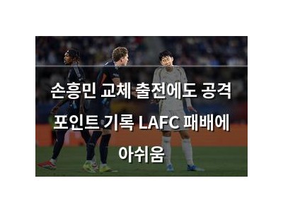 손흥민 교체 출전에도 공격 포인트 기록 LAFC 패배에 아쉬움