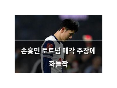 손흥민 토트넘 매각 주장에 화들짝