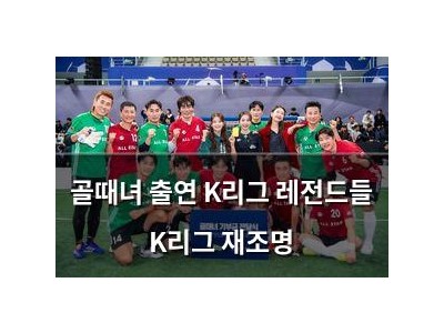 골때녀 출연 K리그 레전드들 K리그 재조명