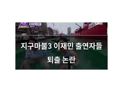 지구마불3 이재민 출연자들 퇴출 논란