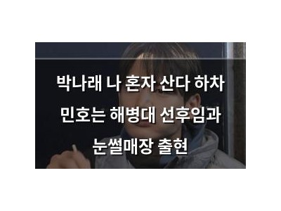 박나래 나 혼자 산다 하차 민호는 해병대 선후임과 눈썰매장 출현