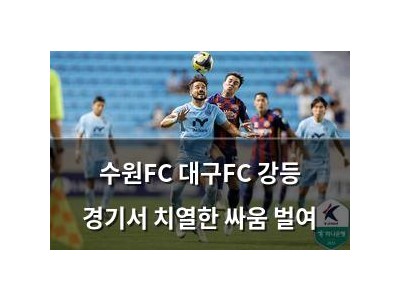 수원FC 대구FC 강등 경기서 치열한 싸움 벌여