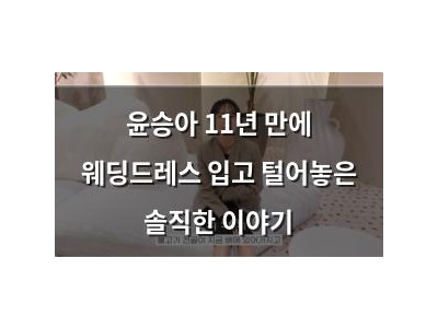 윤승아 11년 만에 웨딩드레스 입고 털어놓은 솔직한 이야기