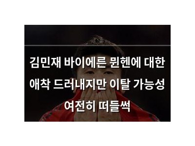 김민재 바이에른 뮌헨에 대한 애착 드러내지만 이탈 가능성 여전히 떠들썩