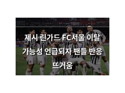 제시 린가드 FC서울 이탈 가능성 언급되자 팬들 반응 뜨거움