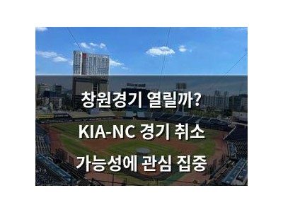 창원경기 열릴까? KIA-NC 경기 취소 가능성에 관심 집중