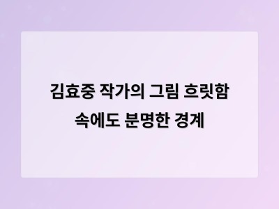 김효중 작가의 작품에서 사물 경계는 명확하고 모호함은 유지되는 독특한 스타일