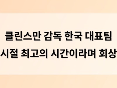 클린스만 감독 한국 대표팀 시절 최고의 시간이라며 회상