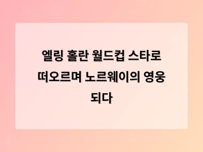 엘링 홀란 월드컵에서 폭발한 이유와 그의 미래가 주목받는 이유