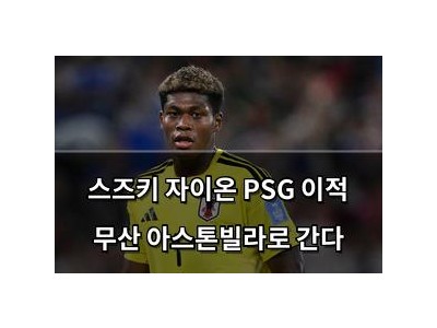 스즈키 자이온 PSG 이적 무산 아스톤빌라로 간다